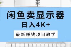 （10706期）闲鱼卖显示器，日入4K+，最新赚钱项目教学