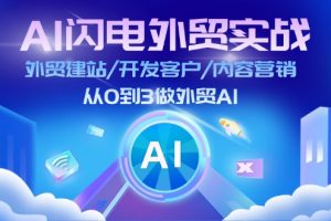 (11780期)AI 闪电外贸实战:外贸建站/开发客户/内容营销/从0到3做外贸AI-更新至75节
