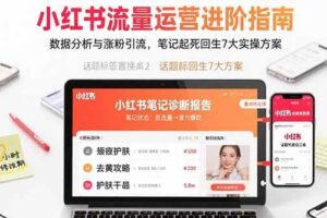 （15827期）小红书流量运营进阶指南，数据分析与涨粉引流，笔记起死回生7大实操方案