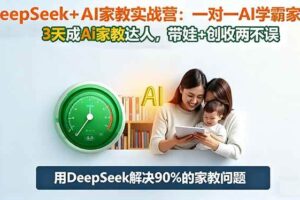（16500期）DeepSeek+AI家教实战营：1对1AI学霸家教,3天成Ai家教达人,带娃+创收两不误