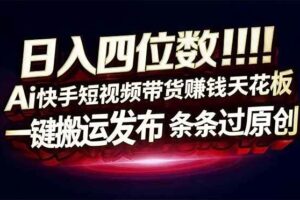 （16945期）日入四位数！Ai快手短视频带货赚钱天花板，长期稳定，一键搬运发布，条条过原创