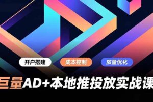 (16987期)巨量AD+本地推投放实战课,开户搭建、成本控制、放量优化,有效提升商家线上获客与转化效率
