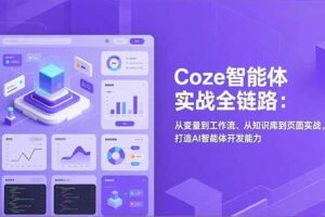 （17002期）Coze智能体实战全链路：从变量到工作流、从知识库到页面实战，打造AI智能体开发能力