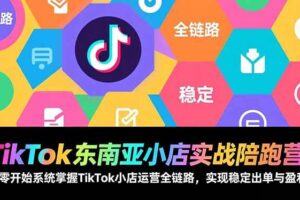 (17037期)TikTok东南亚小店实战陪跑营:从零开始系统掌握TikTok小店运营全链路,实现稳定出单与盈利